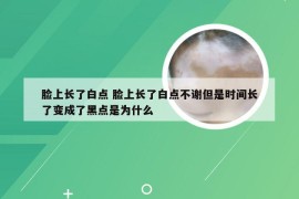 脸上长了白点 脸上长了白点不谢但是时间长了变成了黑点是为什么