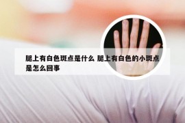 腿上有白色斑点是什么 腿上有白色的小斑点是怎么回事