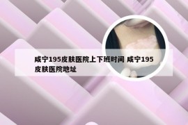 咸宁195皮肤医院上下班时间 咸宁195皮肤医院地址