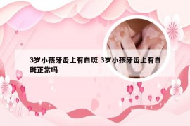 3岁小孩牙齿上有白斑 3岁小孩牙齿上有白斑正常吗