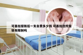 可善挺报销后一支自费多少钱 可善挺住院报销有限制吗