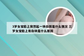 3岁女宝脸上突然起一块白斑是什么情况 三岁女宝脸上有白块是什么原因