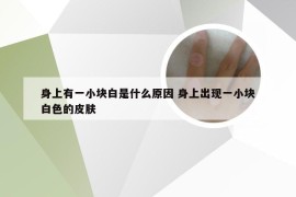 身上有一小块白是什么原因 身上出现一小块白色的皮肤