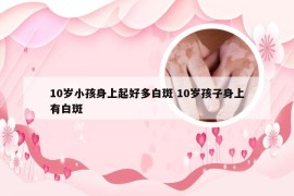 10岁小孩身上起好多白斑 10岁孩子身上有白斑