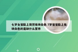 七岁女宝脸上突然有块白色 7岁宝宝脸上有块白色的是缺什么营养