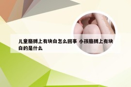 儿童胳膊上有块白怎么回事 小孩胳膊上有块白的是什么