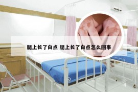 腿上长了白点 腿上长了白点怎么回事