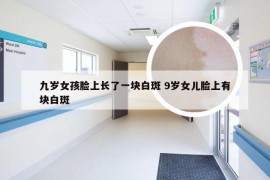 九岁女孩脸上长了一块白斑 9岁女儿脸上有块白斑