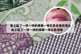 身上起了一块一块的像癣一样红色会是疥疮么 身上起了一块一块的像癣一样红色疙瘩