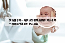 河南医学院一附院谁治银屑病最好 河南省第一附属医院皮肤科专家简介