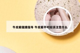 牛皮廨健康指导 牛皮廨平时应该注意什么