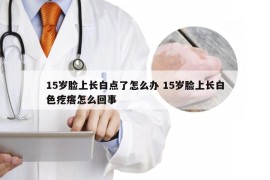 15岁脸上长白点了怎么办 15岁脸上长白色疙瘩怎么回事