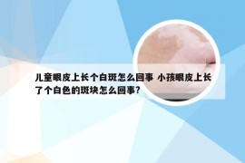 儿童眼皮上长个白斑怎么回事 小孩眼皮上长了个白色的斑块怎么回事?