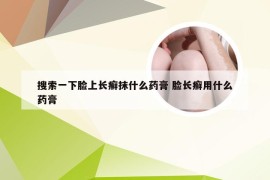 搜索一下脸上长癣抹什么药膏 脸长癣用什么药膏