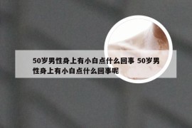 50岁男性身上有小白点什么回事 50岁男性身上有小白点什么回事呢