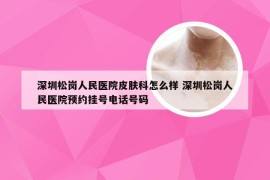 深圳松岗人民医院皮肤科怎么样 深圳松岗人民医院预约挂号电话号码