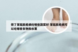 得了掌跖脓疱病吃哪些蔬菜好 掌跖脓疱病可以吃哪些食物和水果