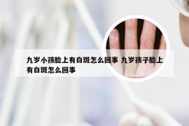 九岁小孩脸上有白斑怎么回事 九岁孩子脸上有白斑怎么回事