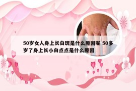 50岁女人身上长白斑是什么原因呢 50多岁了身上长小白点点是什么原因