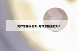 克罗恩能治愈吗 克罗恩能治愈吗?