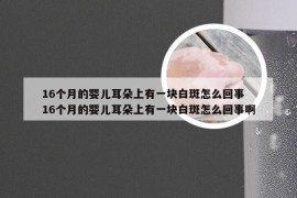 16个月的婴儿耳朵上有一块白斑怎么回事 16个月的婴儿耳朵上有一块白斑怎么回事啊