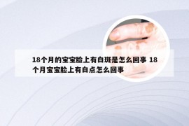 18个月的宝宝脸上有白斑是怎么回事 18个月宝宝脸上有白点怎么回事