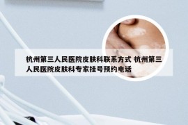 杭州第三人民医院皮肤科联系方式 杭州第三人民医院皮肤科专家挂号预约电话