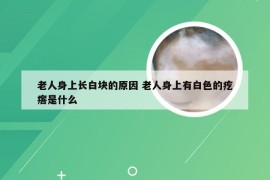 老人身上长白块的原因 老人身上有白色的疙瘩是什么