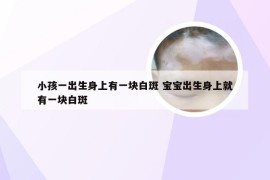 小孩一出生身上有一块白斑 宝宝出生身上就有一块白斑