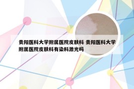 贵阳医科大学附属医院皮肤科 贵阳医科大学附属医院皮肤科有染料激光吗