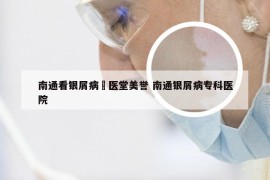 南通看银屑病崋医堂美誉 南通银屑病专科医院