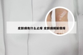 皮肤病有什么止痒 皮肤病缓解瘙痒