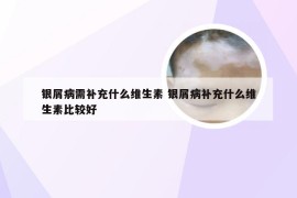 银屑病需补充什么维生素 银屑病补充什么维生素比较好