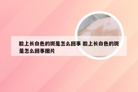 脸上长白色的斑是怎么回事 脸上长白色的斑是怎么回事图片