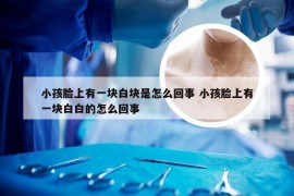 小孩脸上有一块白块是怎么回事 小孩脸上有一块白白的怎么回事