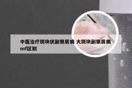 中医治疗斑块状副银屑病 大斑块副银屑病 mf区别