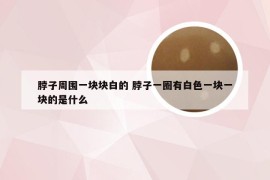 脖子周围一块块白的 脖子一圈有白色一块一块的是什么