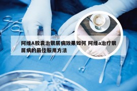 阿维A胶囊治银屑病效果如何 阿维a治疗银屑病的最佳服用方法