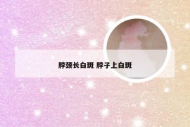 脖颈长白斑 脖子上白斑