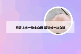 后背上有一块小白斑 后背长一块白斑