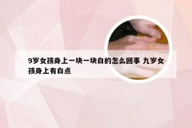 9岁女孩身上一块一块白的怎么回事 九岁女孩身上有白点