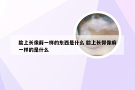 脸上长像藓一样的东西是什么 脸上长得像癣一样的是什么