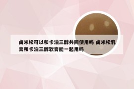 卤米松可以和卡泊三醇共同使用吗 卤米松乳膏和卡泊三醇软膏能一起用吗