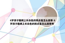 6岁孩子胳膊上长白色的斑点是怎么回事 6岁孩子胳膊上长白色的斑点是怎么回事啊