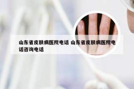 山东省皮肤病医院电话 山东省皮肤病医院电话咨询电话