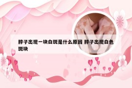 脖子出现一块白斑是什么原因 脖子出现白色斑块