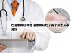 吃消银颗粒表现 消银颗粒吃了两个月怎么不见效