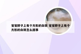 宝宝脖子上有个方形的白斑 宝宝脖子上有个方形的白斑怎么回事