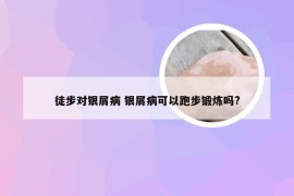 徒步对银屑病 银屑病可以跑步锻炼吗?