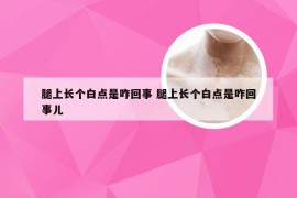 腿上长个白点是咋回事 腿上长个白点是咋回事儿